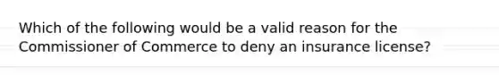 Which of the following would be a valid reason for the Commissioner of Commerce to deny an insurance license?