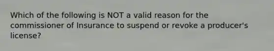 Which of the following is NOT a valid reason for the commissioner of Insurance to suspend or revoke a producer's license?