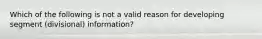 Which of the following is not a valid reason for developing segment (divisional) information?