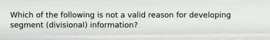 Which of the following is not a valid reason for developing segment (divisional) information?