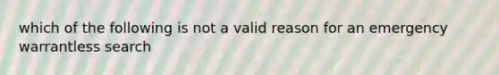 which of the following is not a valid reason for an emergency warrantless search