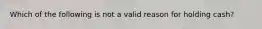 Which of the following is not a valid reason for holding cash?