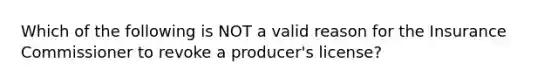 Which of the following is NOT a valid reason for the Insurance Commissioner to revoke a producer's license?