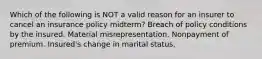 Which of the following is NOT a valid reason for an insurer to cancel an insurance policy midterm? Breach of policy conditions by the insured. Material misrepresentation. Nonpayment of premium. Insured's change in marital status.