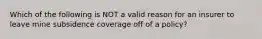 Which of the following is NOT a valid reason for an insurer to leave mine subsidence coverage off of a policy?