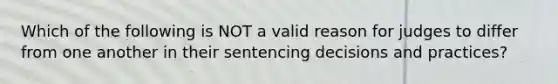 Which of the following is NOT a valid reason for judges to differ from one another in their sentencing decisions and practices?