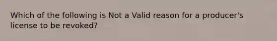 Which of the following is Not a Valid reason for a producer's license to be revoked?