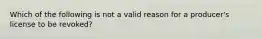 Which of the following is not a valid reason for a producer's license to be revoked?