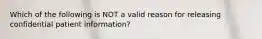 Which of the following is NOT a valid reason for releasing confidential patient​ information?