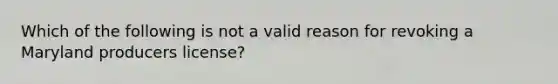 Which of the following is not a valid reason for revoking a Maryland producers license?