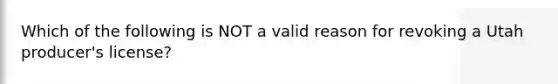 Which of the following is NOT a valid reason for revoking a Utah producer's license?