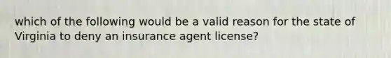 which of the following would be a valid reason for the state of Virginia to deny an insurance agent license?