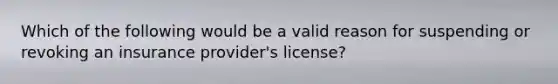 Which of the following would be a valid reason for suspending or revoking an insurance provider's license?