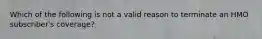 Which of the following is not a valid reason to terminate an HMO subscriber's coverage?