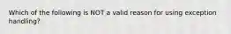 Which of the following is NOT a valid reason for using exception handling?