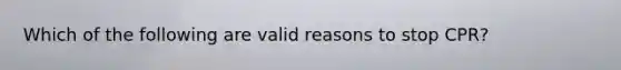 Which of the following are valid reasons to stop CPR?