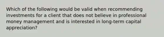 Which of the following would be valid when recommending investments for a client that does not believe in professional money management and is interested in long-term capital appreciation?