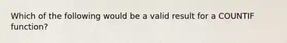 Which of the following would be a valid result for a COUNTIF function?