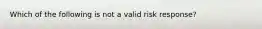 Which of the following is not a valid risk response?