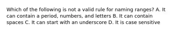 Which of the following is not a valid rule for naming ranges? A. It can contain a period, numbers, and letters B. It can contain spaces C. It can start with an underscore D. It is case sensitive