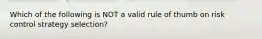 Which of the following is NOT a valid rule of thumb on risk control strategy selection?