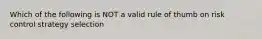 Which of the following is NOT a valid rule of thumb on risk control strategy selection