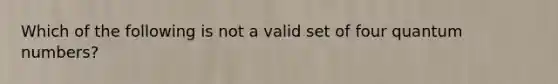 Which of the following is not a valid set of four quantum numbers?