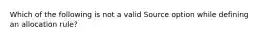 Which of the following is not a valid Source option while defining an allocation rule?