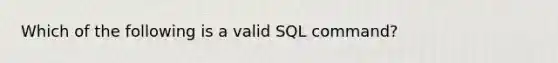 Which of the following is a valid SQL command?