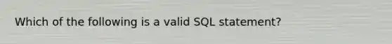 Which of the following is a valid SQL statement?