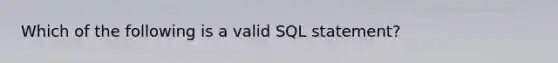 ​Which of the following is a valid SQL statement?