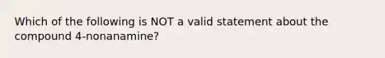 Which of the following is NOT a valid statement about the compound 4-nonanamine?