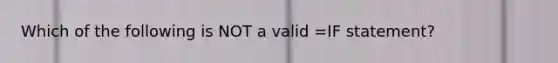 Which of the following is NOT a valid =IF statement?