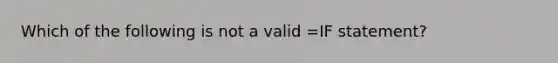 Which of the following is not a valid =IF statement?