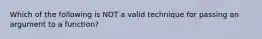 Which of the following is NOT a valid technique for passing an argument to a function?