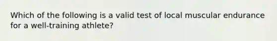 Which of the following is a valid test of local muscular endurance for a well-training athlete?