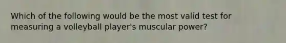 Which of the following would be the most valid test for measuring a volleyball player's muscular power?