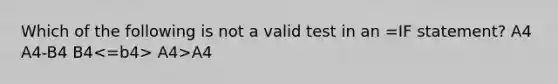 Which of the following is not a valid test in an =IF statement? A4 A4-B4 B4 A4>A4