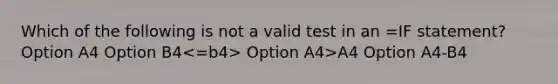 Which of the following is not a valid test in an =IF statement? Option A4 Option B4 Option A4>A4 Option A4-B4