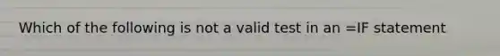 Which of the following is not a valid test in an =IF statement