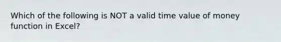 Which of the following is NOT a valid time value of money function in Excel?