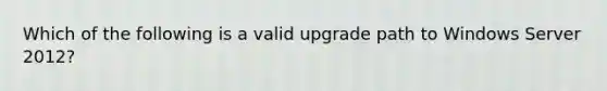 Which of the following is a valid upgrade path to Windows Server 2012?