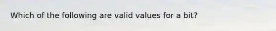 Which of the following are valid values for a bit?