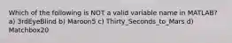 Which of the following is NOT a valid variable name in MATLAB? a) 3rdEyeBlind b) Maroon5 c) Thirty_Seconds_to_Mars d) Matchbox20