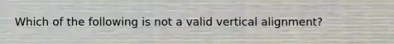 Which of the following is not a valid vertical alignment?