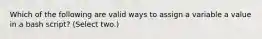 Which of the following are valid ways to assign a variable a value in a bash script? (Select two.)