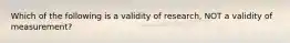 Which of the following is a validity of research, NOT a validity of measurement?