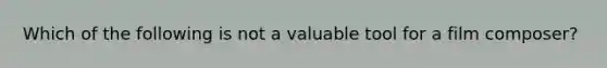 Which of the following is not a valuable tool for a film composer?