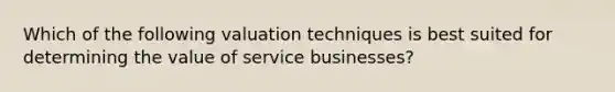 Which of the following valuation techniques is best suited for determining the value of service businesses?