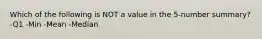 Which of the following is NOT a value in the 5-number summary? -Q1 -Min -Mean -Median